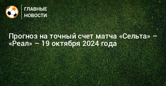 Прогноз на матч сельта реал на сегодня. Прогноз на матч сельта реал на сегодня